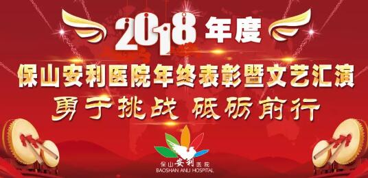 2018年度保山安利醫(yī)院年終表彰大會(huì)暨文藝匯演——勇于挑戰(zhàn)，砥礪前行